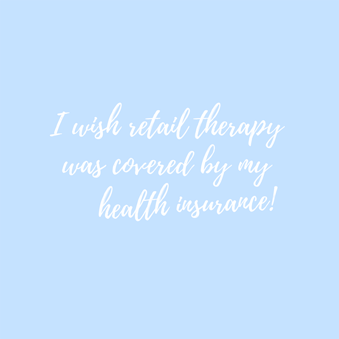 I wish retail therapy was covered by my health insurance!