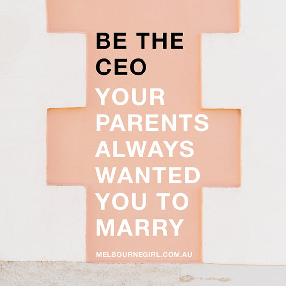Be the CEO your parents always wanted you to marry